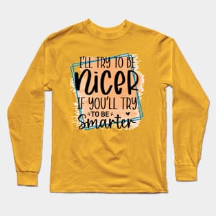 I'll try to be nicer, if you'll try to be smarter! Long Sleeve T-Shirt